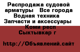 Распродажа судовой арматуры - Все города Водная техника » Запчасти и аксессуары   . Коми респ.,Сыктывкар г.